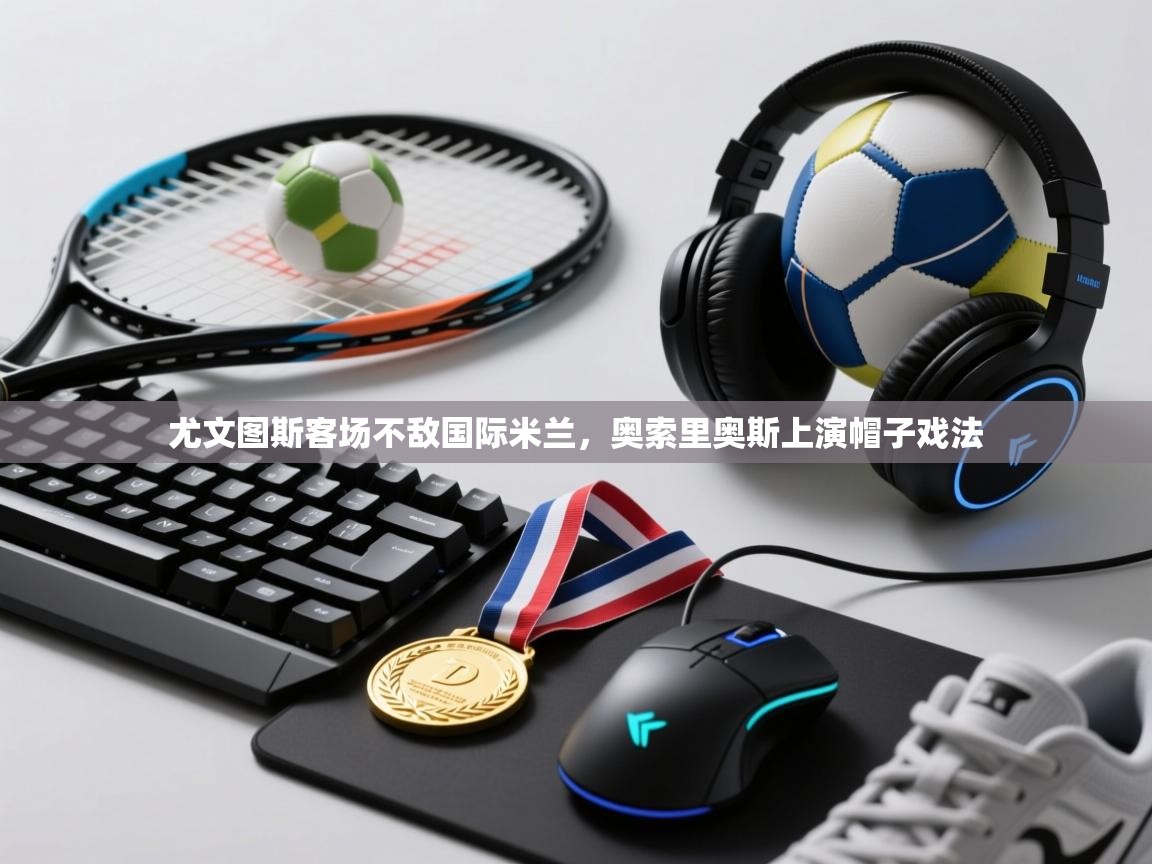 尤文图斯客场不敌国际米兰，奥索里奥斯上演帽子戏法  第2张