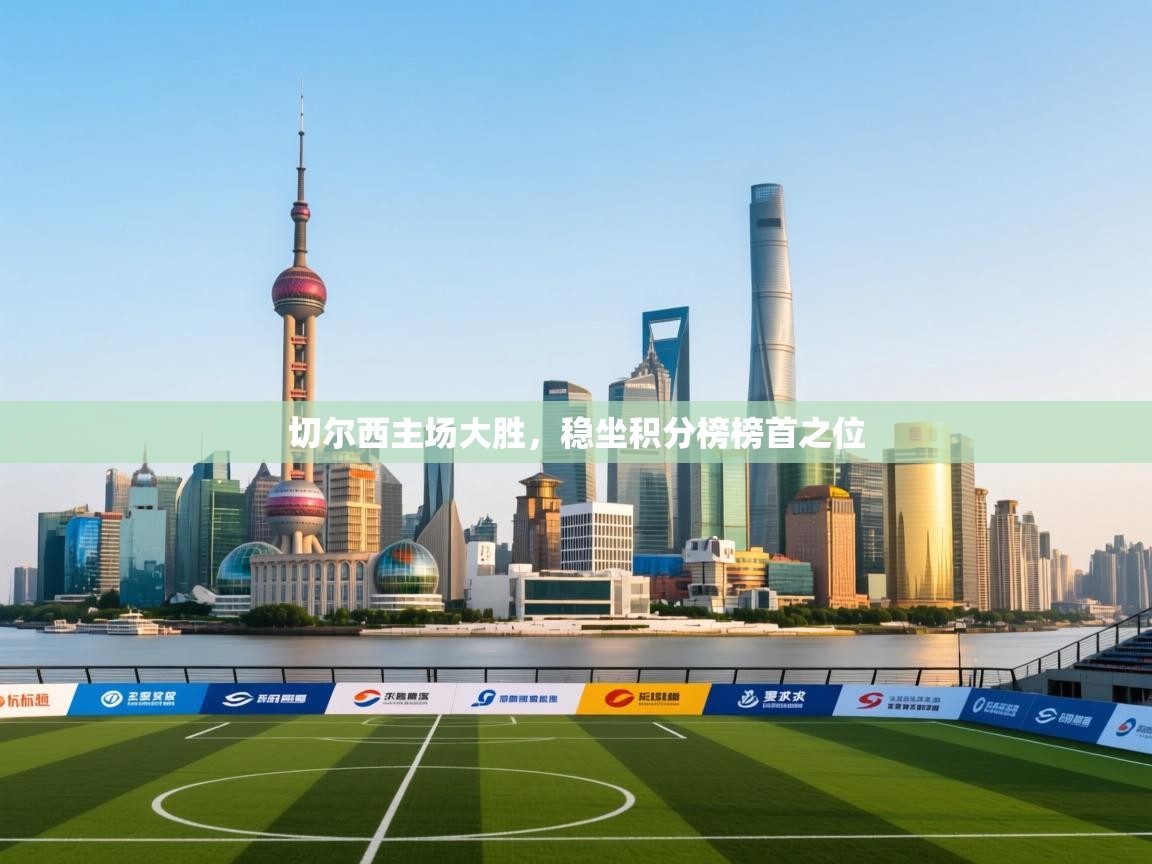 切尔西主场大胜,稳坐积分榜榜首之位 第1张