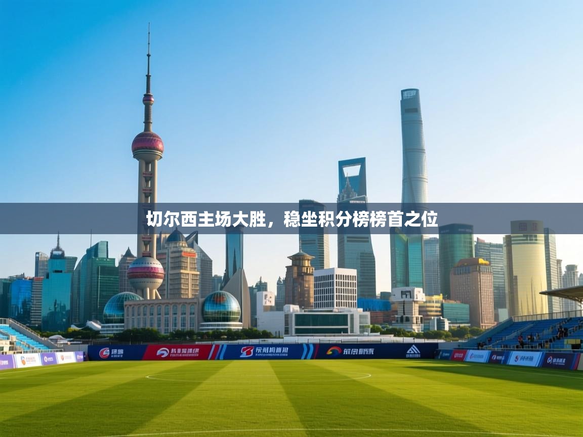 切尔西主场大胜,稳坐积分榜榜首之位 第2张